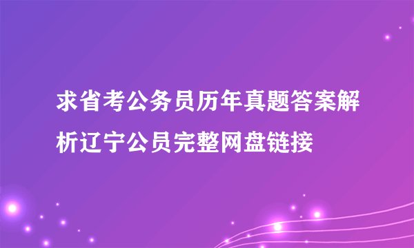 求省考公务员历年真题答案解析辽宁公员完整网盘链接