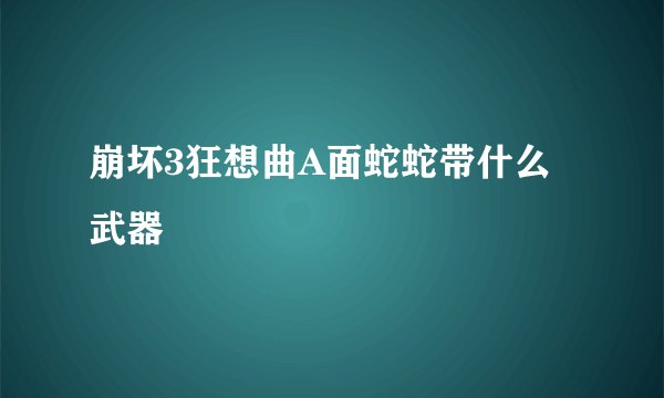 崩坏3狂想曲A面蛇蛇带什么武器