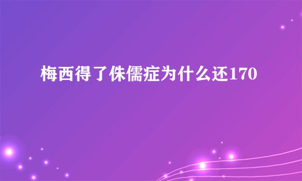 梅西得了侏儒症为什么还170