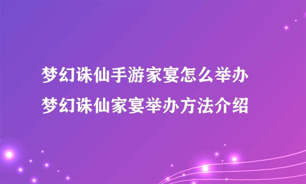 梦幻诛仙手游家宴怎么举办 梦幻诛仙家宴举办方法介绍