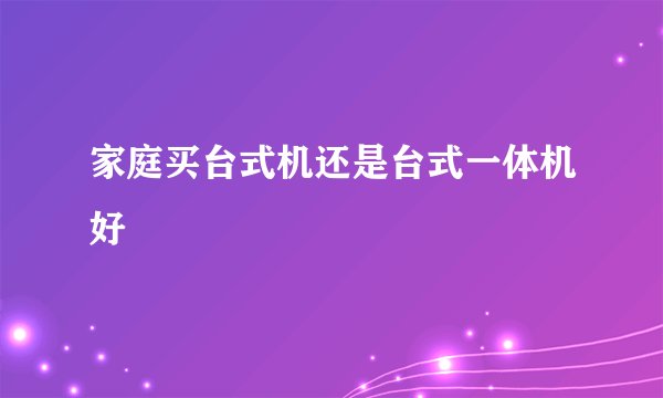 家庭买台式机还是台式一体机好