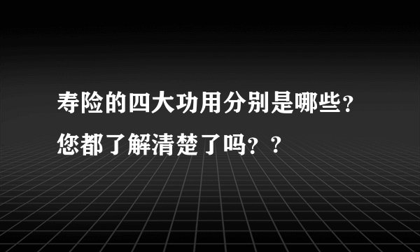 寿险的四大功用分别是哪些？您都了解清楚了吗？?