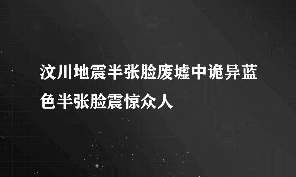 汶川地震半张脸废墟中诡异蓝色半张脸震惊众人