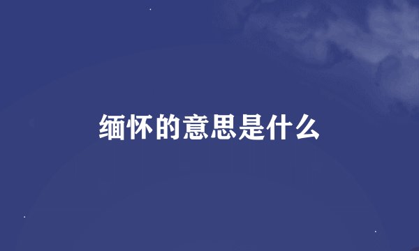 缅怀的意思是什么