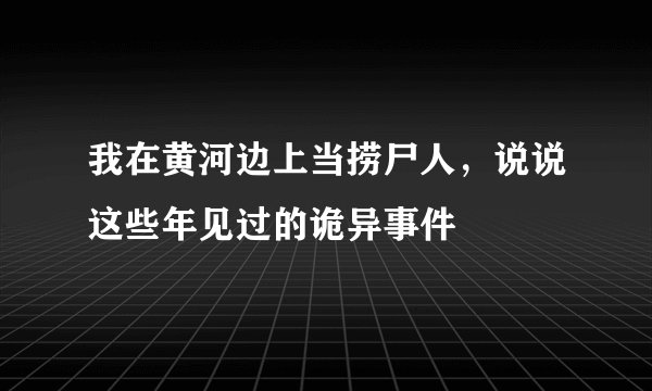 我在黄河边上当捞尸人，说说这些年见过的诡异事件