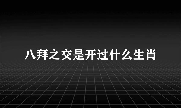 八拜之交是开过什么生肖