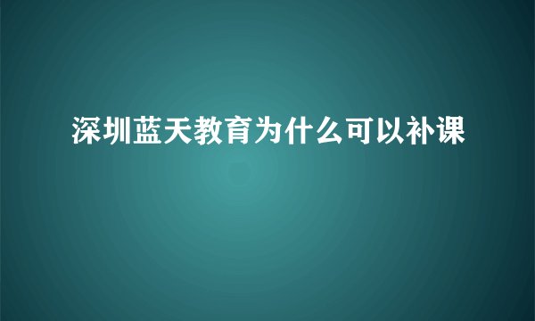 深圳蓝天教育为什么可以补课