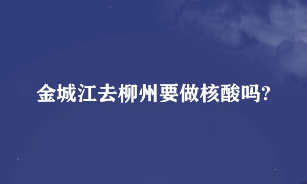 金城江去柳州要做核酸吗?