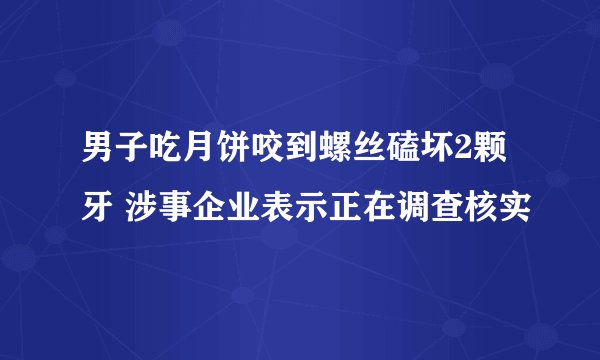 男子吃月饼咬到螺丝磕坏2颗牙 涉事企业表示正在调查核实