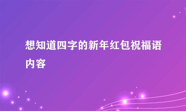 想知道四字的新年红包祝福语内容