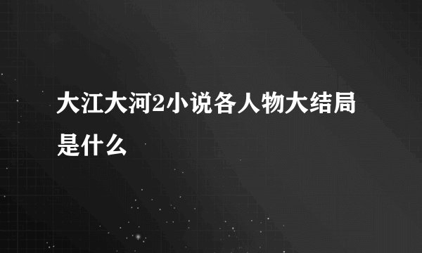 大江大河2小说各人物大结局是什么