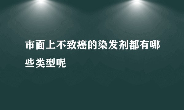 市面上不致癌的染发剂都有哪些类型呢