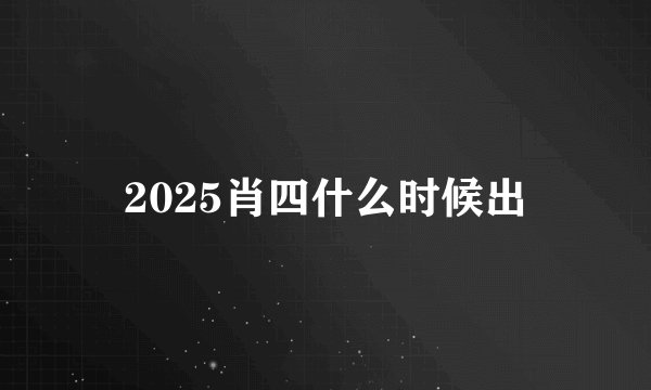 2025肖四什么时候出