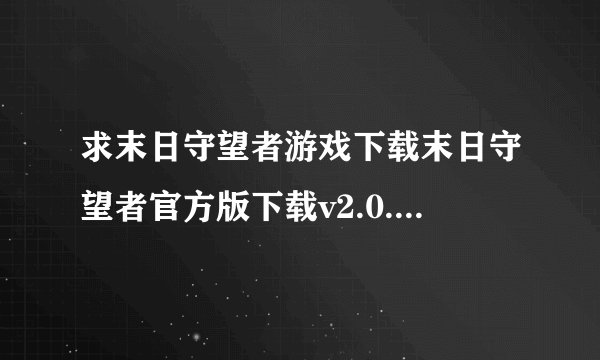 求末日守望者游戏下载末日守望者官方版下载v2.0.3安卓专业版安卓最新版直装版汉化完整网盘链接获取