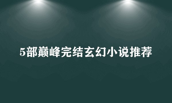 5部巅峰完结玄幻小说推荐