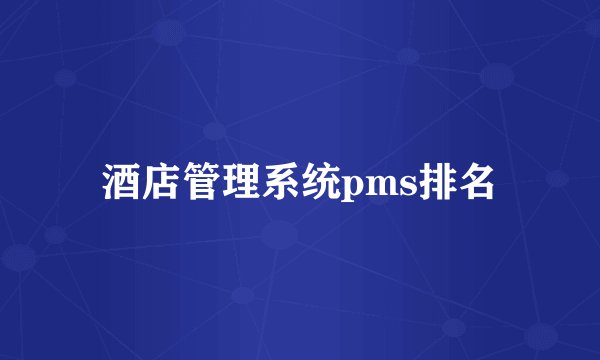 酒店管理系统pms排名