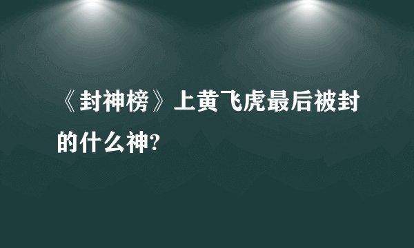 《封神榜》上黄飞虎最后被封的什么神?
