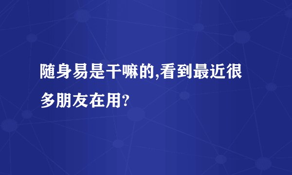 随身易是干嘛的,看到最近很多朋友在用?