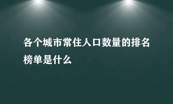 各个城市常住人口数量的排名榜单是什么