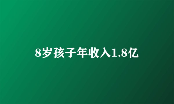 8岁孩子年收入1.8亿