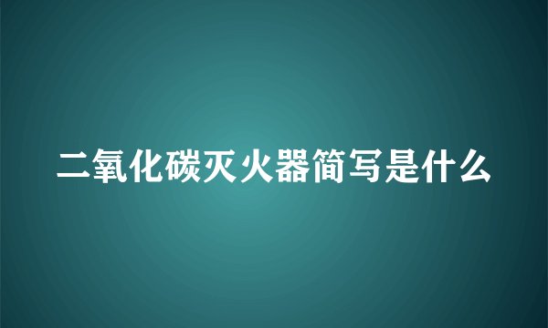 二氧化碳灭火器简写是什么