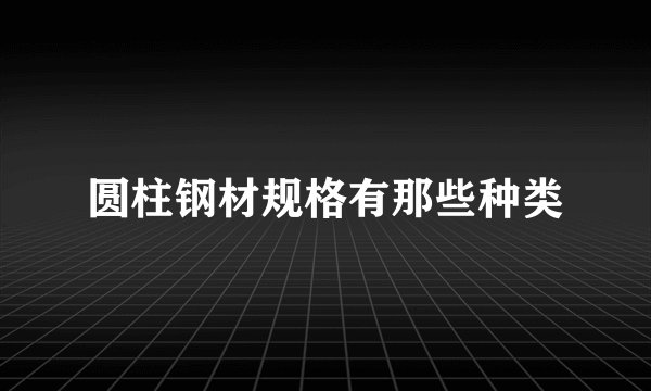 圆柱钢材规格有那些种类