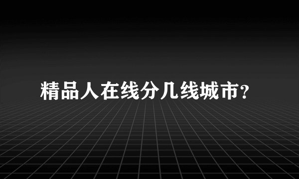 精品人在线分几线城市？