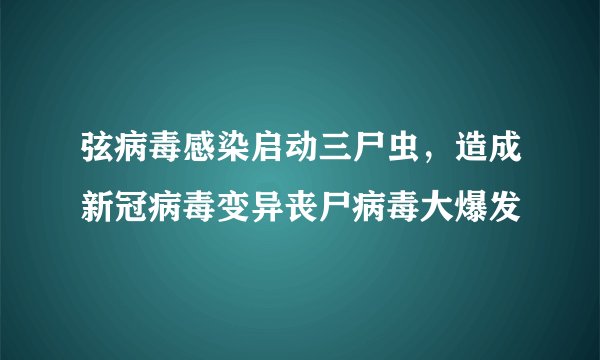 弦病毒感染启动三尸虫，造成新冠病毒变异丧尸病毒大爆发