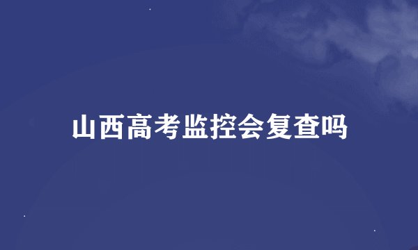 山西高考监控会复查吗