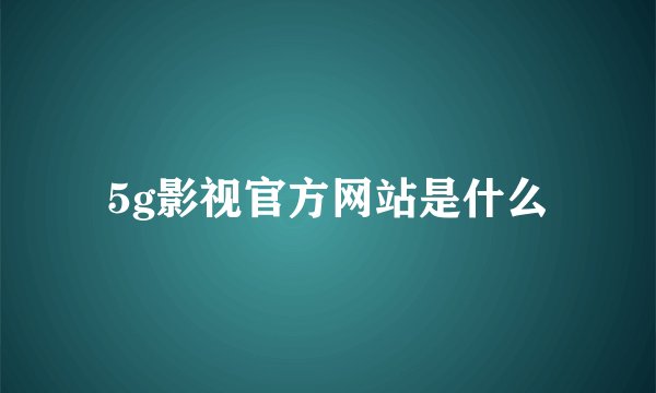 5g影视官方网站是什么