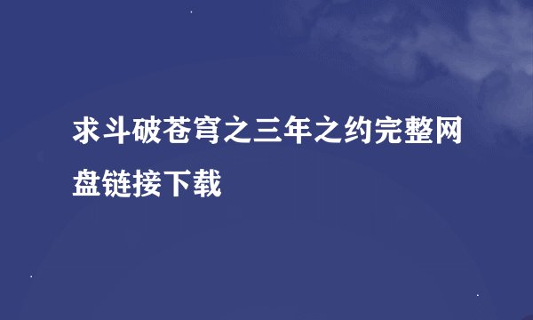 求斗破苍穹之三年之约完整网盘链接下载