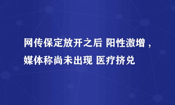 网传保定放开之后 阳性激增 ,媒体称尚未出现 医疗挤兑