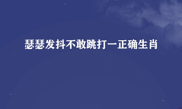 瑟瑟发抖不敢跳打一正确生肖