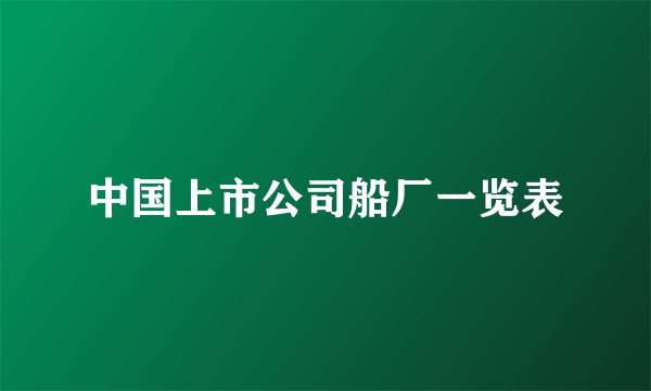 中国上市公司船厂一览表