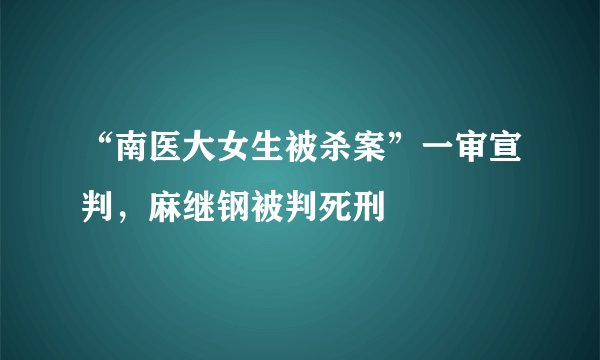 “南医大女生被杀案”一审宣判，麻继钢被判死刑