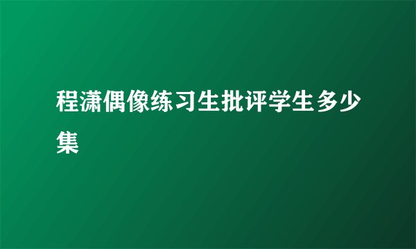 程潇偶像练习生批评学生多少集