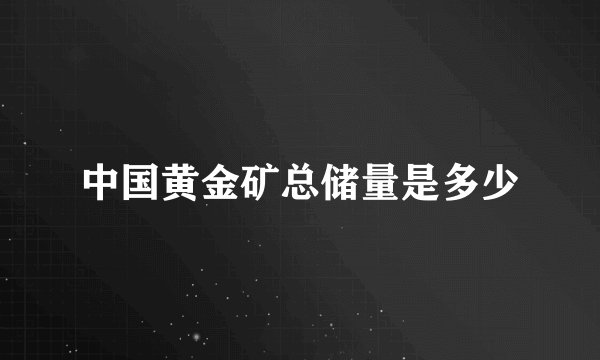 中国黄金矿总储量是多少