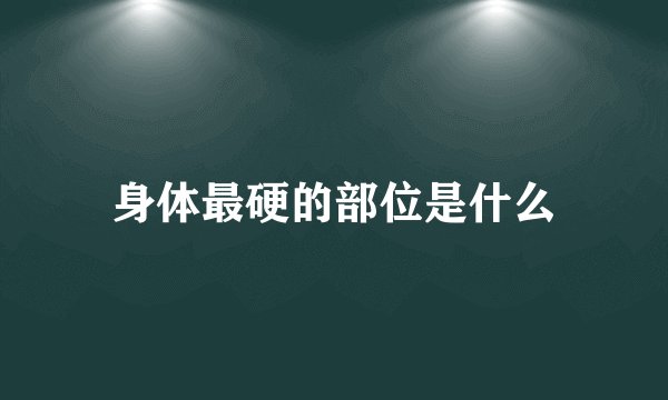 身体最硬的部位是什么