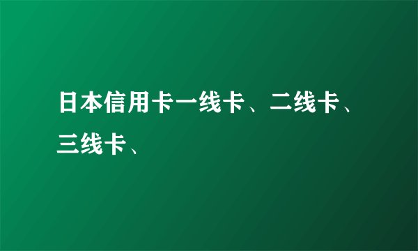 日本信用卡一线卡、二线卡、三线卡、