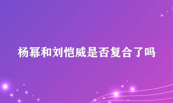 杨幂和刘恺威是否复合了吗