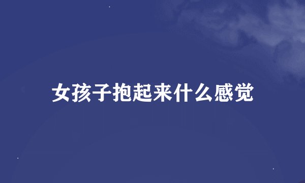 女孩子抱起来什么感觉