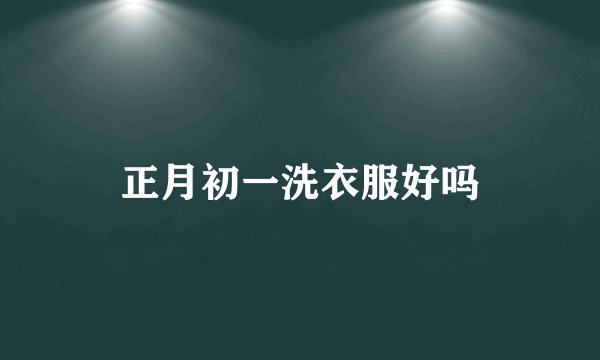 正月初一洗衣服好吗