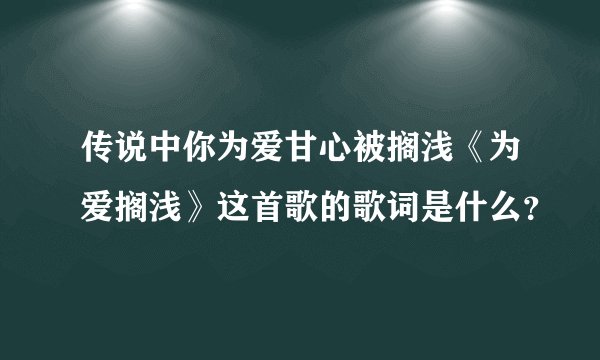 传说中你为爱甘心被搁浅《为爱搁浅》这首歌的歌词是什么？
