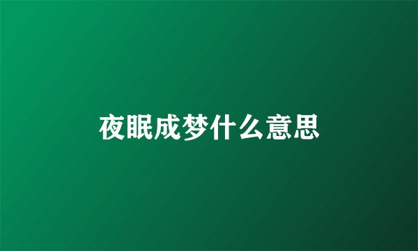 夜眠成梦什么意思