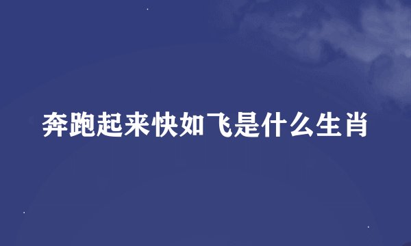 奔跑起来快如飞是什么生肖