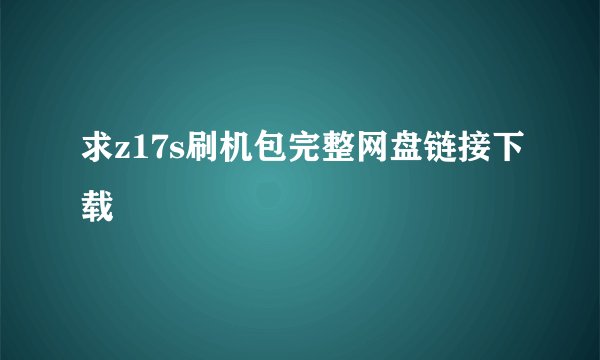 求z17s刷机包完整网盘链接下载