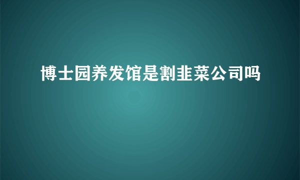 博士园养发馆是割韭菜公司吗