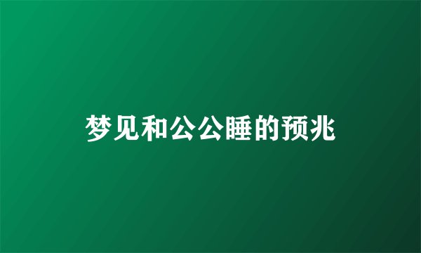 梦见和公公睡的预兆