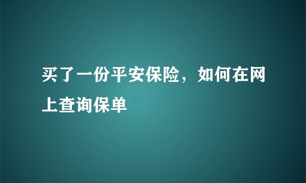 买了一份平安保险,如何在网上查询保单