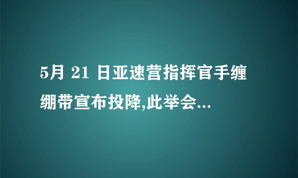 5月 21 日亚速营指挥官手缠绷带宣布投降,此举会带来什么影